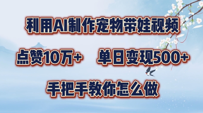 利用AI制作宠物带娃视频，轻松涨粉，点赞10万+，单日变现三位数，手把手教你怎么做跨境课程-外贸教程-精品网课-电商运营课库课堂