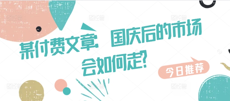 某付费文章：国庆后的市场会如何走?跨境课程-外贸教程-精品网课-电商运营课库课堂