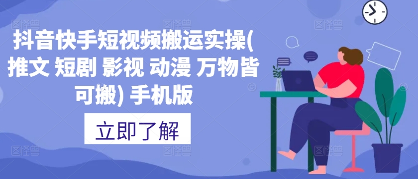 抖音快手短视频搬运实操(推文 短剧 影视 动漫 万物皆可搬) 手机版跨境课程-外贸教程-精品网课-电商运营课库课堂