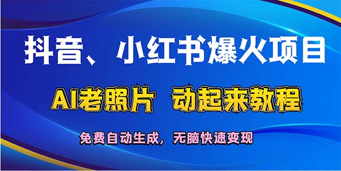 抖音、小红书爆火项目：AI老照片动起来教程，免费自动生成，无脑快速变…跨境课程-外贸教程-精品网课-电商运营课库课堂