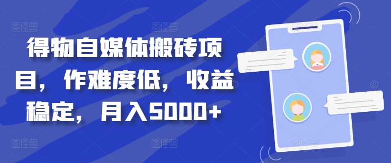 得物自媒体搬砖项目，作难度低，收益稳定，月入5000+跨境课程-外贸教程-精品网课-电商运营课库课堂