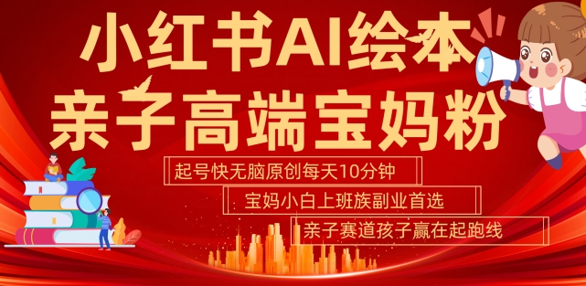 小红书AI绘本，亲子赛道高端宝妈粉，起号快，五分钟无脑原创，小白宝妈上班族轻松玩赚副业跨境课程-外贸教程-精品网课-电商运营课库课堂