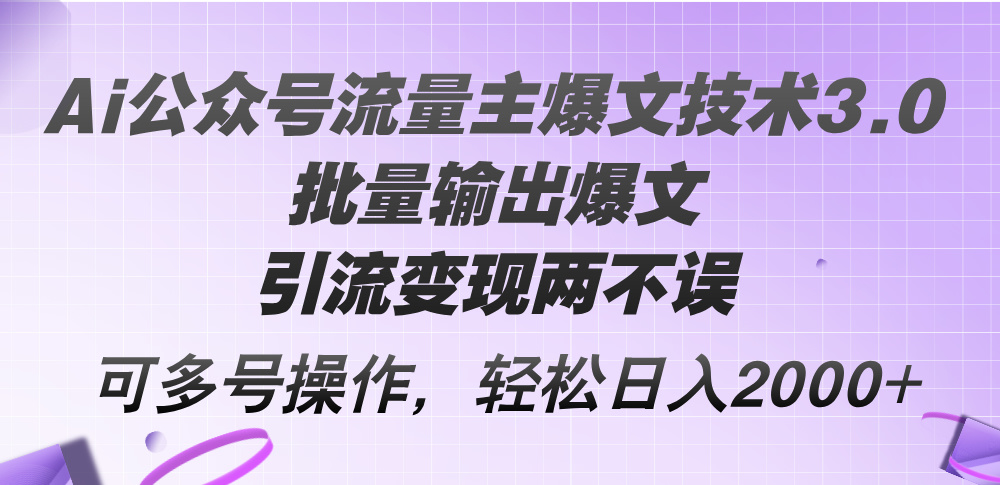 Ai公众号流量主爆文技术3.0，批量输出爆文，引流变现两不误，多号操作…跨境课程-外贸教程-精品网课-电商运营课库课堂