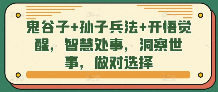鬼谷子+孙子兵法+开悟觉醒，智慧处事，洞察世事，做对选择跨境课程-外贸教程-精品网课-电商运营课库课堂