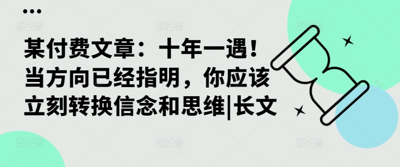某付费文章：十年一遇！当方向已经指明，你应该立刻转换信念和思维|长文跨境课程-外贸教程-精品网课-电商运营课库课堂