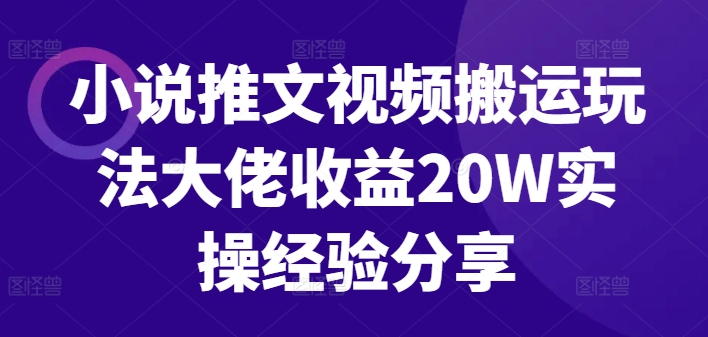 小说推文视频搬运玩法大佬收益20W实操经验分享跨境课程-外贸教程-精品网课-电商运营课库课堂