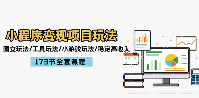 小程序变现项目玩法：图文玩法/工具玩法/小游戏玩法/稳定高收入/173节课程跨境课程-外贸教程-精品网课-电商运营课库课堂