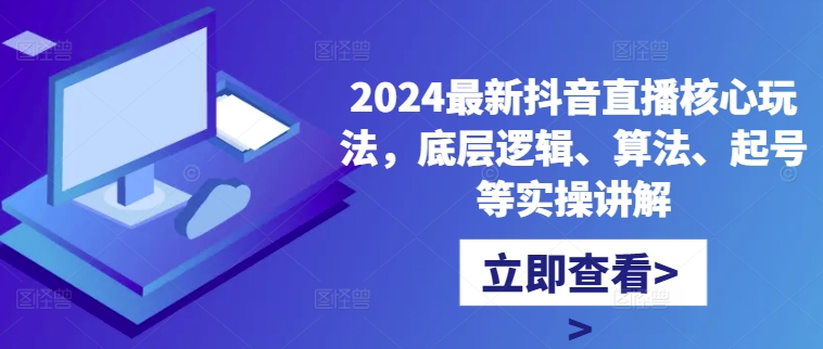 2024最新抖音直播核心玩法，底层逻辑、算法、起号等实操讲解跨境课程-外贸教程-精品网课-电商运营课库课堂