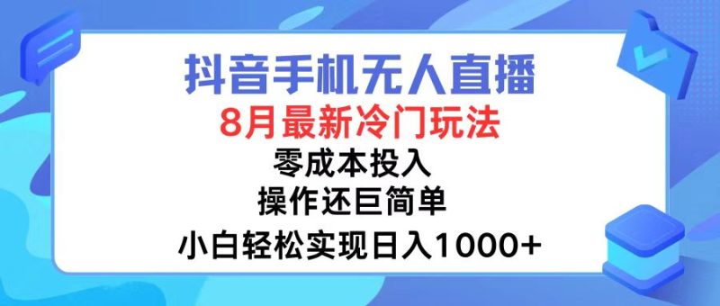 抖音手机无人直播，8月全新冷门玩法，小白轻松实现日入1000+，操作巨…跨境课程-外贸教程-精品网课-电商运营课库课堂