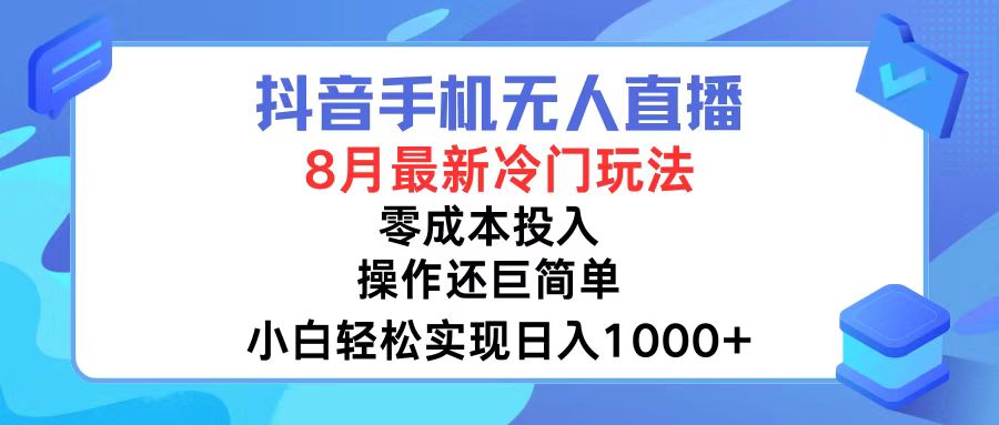 抖音手机无人直播，8月全新冷门玩法，小白轻松实现日入1000+，操作巨…跨境课程-外贸教程-精品网课-电商运营课库课堂