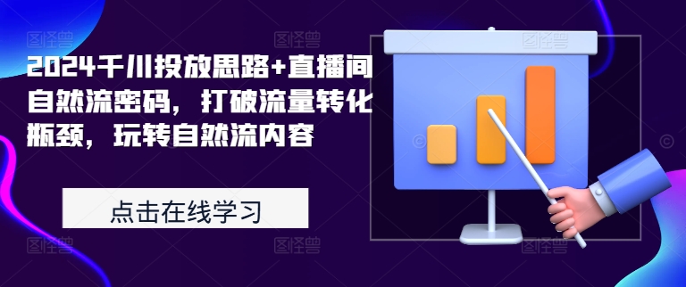 2024千川投放思路+直播间自然流密码，打破流量转化瓶颈，玩转自然流内容跨境课程-外贸教程-精品网课-电商运营课库课堂