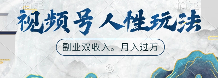 视频号人性玩法，让你起号，广告双份收入，副业好选择跨境课程-外贸教程-精品网课-电商运营课库课堂