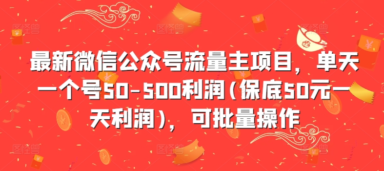 最新微信公众号流量主项目，单天一个号50-500利润(保底50元一天利润)，可批量操作跨境课程-外贸教程-精品网课-电商运营课库课堂