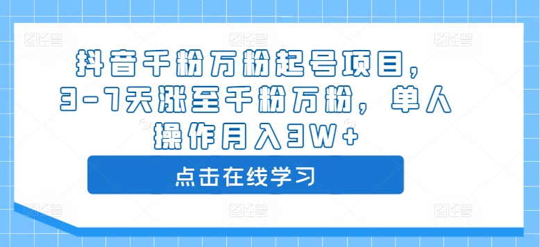抖音千粉万粉起号项目，3-7天涨至千粉万粉，单人操作月入3W+跨境课程-外贸教程-精品网课-电商运营课库课堂