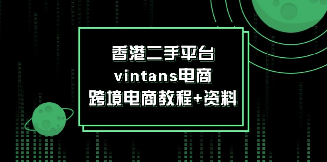 香港二手平台vintans电商，跨境电商教程+资料跨境课程-外贸教程-精品网课-电商运营课库课堂