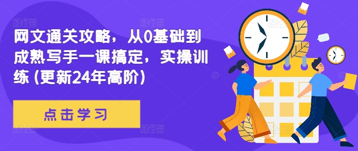网文通关攻略，从0基础到成熟写手一课搞定，实操训练(更新24年高阶)跨境课程-外贸教程-精品网课-电商运营课库课堂
