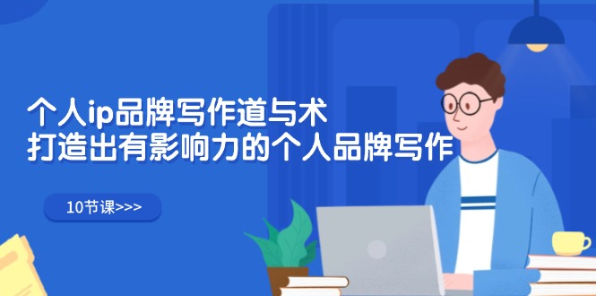 个人ip品牌写作道与术，打造出有影响力的个人品牌写作（10节课）跨境课程-外贸教程-精品网课-电商运营课库课堂