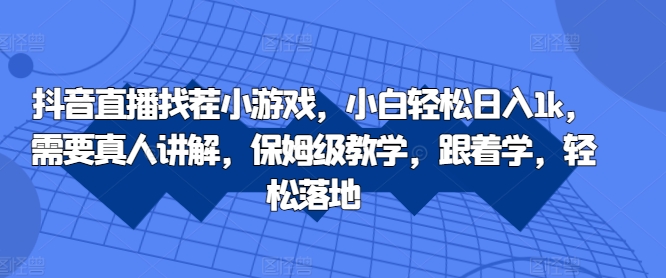抖音直播找茬小游戏，小白轻松日入1k，需要真人讲解，保姆级教学，跟着学，轻松落地跨境课程-外贸教程-精品网课-电商运营课库课堂