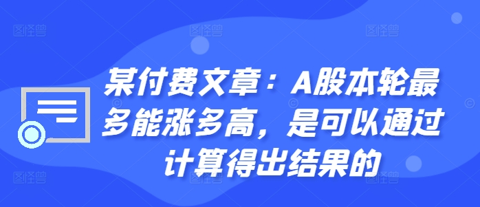 某付费文章：A股本轮最多能涨多高，是可以通过计算得出结果的跨境课程-外贸教程-精品网课-电商运营课库课堂