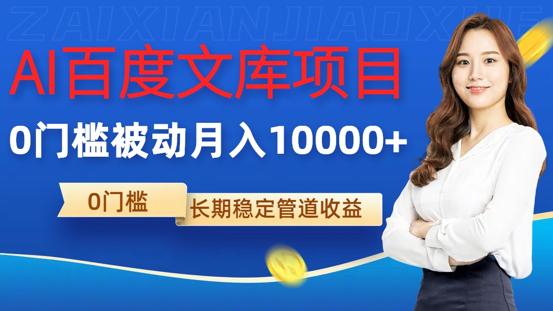 AI百度文库项目，零门槛，被动管道月入1w跨境课程-外贸教程-精品网课-电商运营课库课堂