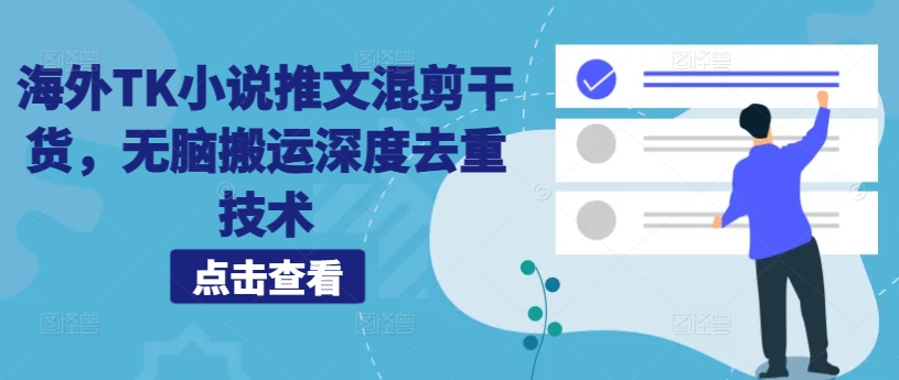 海外TK小说推文混剪干货，无脑搬运深度去重技术跨境课程-外贸教程-精品网课-电商运营课库课堂
