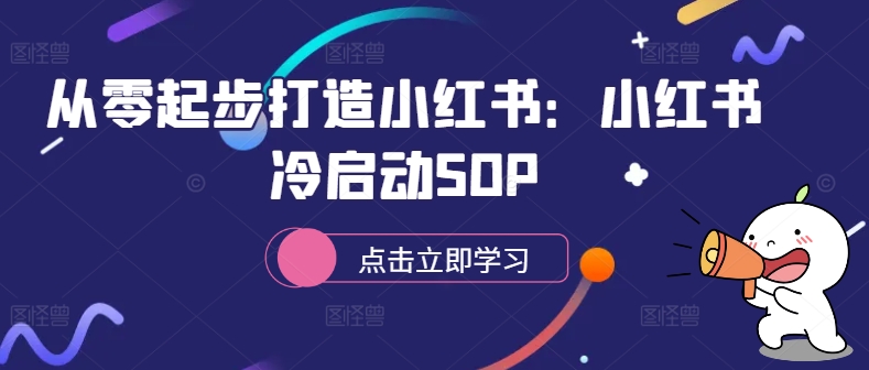 从零起步打造小红书：小红书冷启动SOP跨境课程-外贸教程-精品网课-电商运营课库课堂