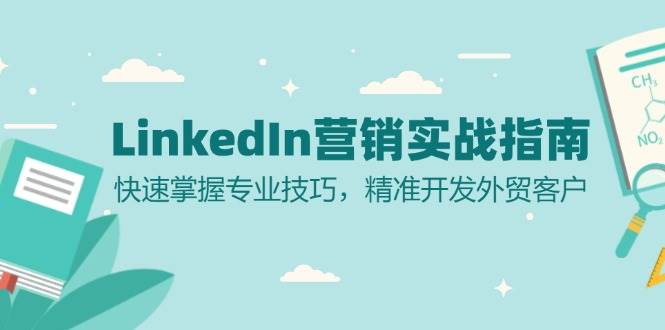 LinkedIn营销实战指南：快速掌握专业技巧，精准开发外贸客户跨境课程-外贸教程-精品网课-电商运营课库课堂