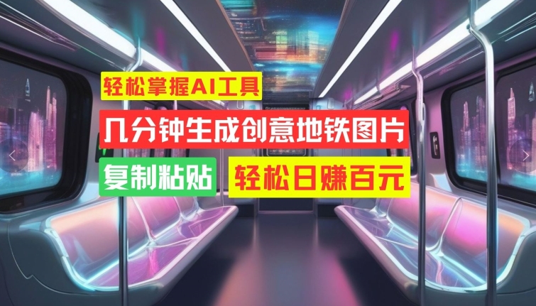 轻松掌握AI工具，几分钟生成创意地铁图片，复制粘贴，轻松日赚百元跨境课程-外贸教程-精品网课-电商运营课库课堂