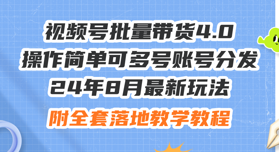 24年8月最新玩法视频号批量带货4.0，操作简单可多号账号分发，附全套落…跨境课程-外贸教程-精品网课-电商运营课库课堂