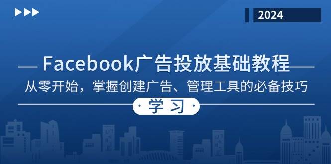 Facebook 广告投放基础教程：从零开始，掌握创建广告、管理工具的必备技巧跨境课程-外贸教程-精品网课-电商运营课库课堂