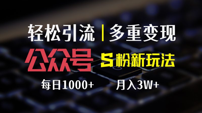 公众号S粉新玩法,简单操作、多重变现,每日收益1000+跨境课程-外贸教程-精品网课-电商运营课库课堂