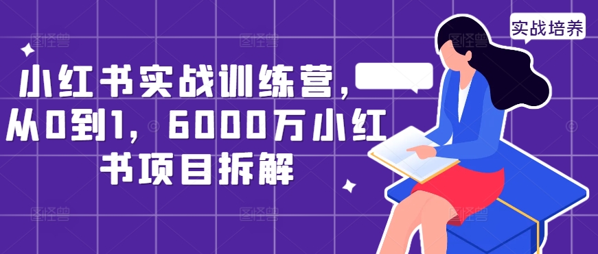小红书实战训练营，从0到1，6000万小红书项目拆解跨境课程-外贸教程-精品网课-电商运营课库课堂