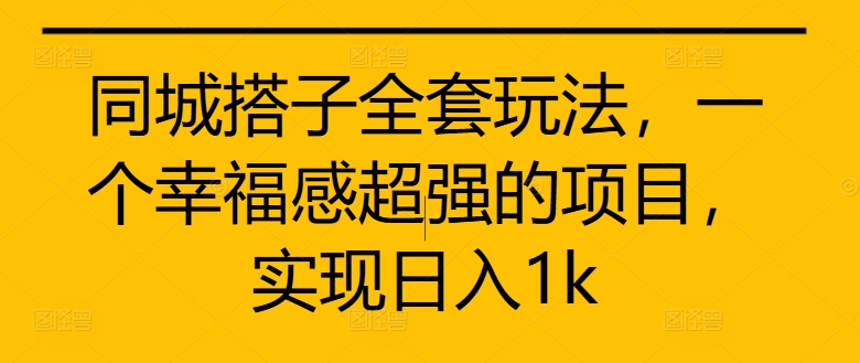 同城搭子全套玩法，一个幸福感超强的项目，实现日入1k跨境课程-外贸教程-精品网课-电商运营课库课堂