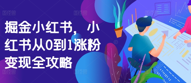 掘金小红书，小红书从0到1涨粉变现全攻略跨境课程-外贸教程-精品网课-电商运营课库课堂