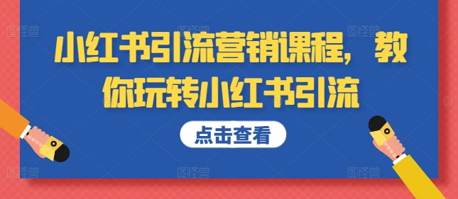 小红书引流营销课程，教你玩转小红书引流跨境课程-外贸教程-精品网课-电商运营课库课堂