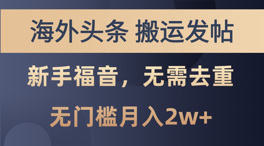 海外头条撸美金，搬运发帖，新手福音，甚至无需去重，无门槛月入2w+跨境课程-外贸教程-精品网课-电商运营课库课堂