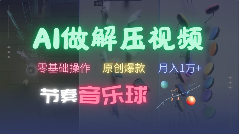 AI制作节奏音乐球解压视频,零基础操作,条条视频原创爆款,快速涨粉月入1万+跨境课程-外贸教程-精品网课-电商运营课库课堂