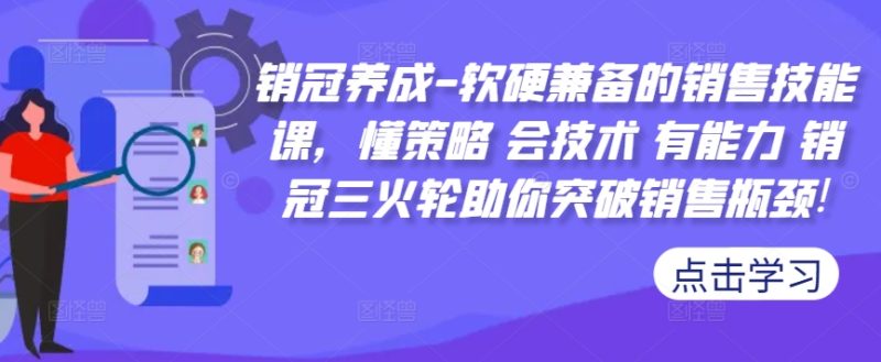 销冠养成-软硬兼备的销售技能课，懂策略 会技术 有能力 销冠三火轮助你突破销售瓶颈!跨境课程-外贸教程-精品网课-电商运营课库课堂