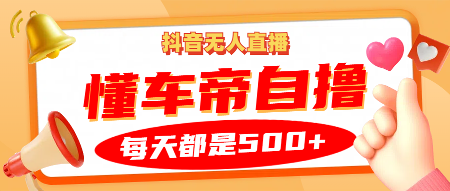 抖音无人直播“懂车帝”自撸玩法，每天2小时收益500+跨境课程-外贸教程-精品网课-电商运营课库课堂