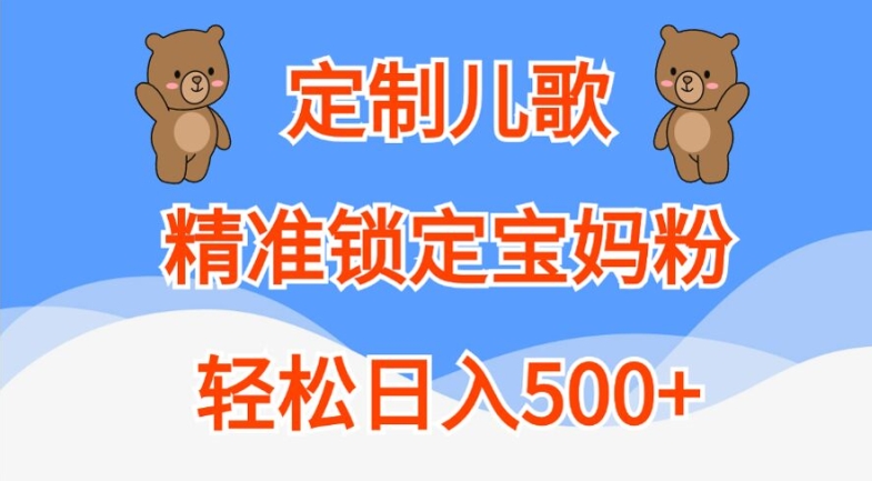 定制儿歌，精准锁定宝妈粉，轻松日入500+跨境课程-外贸教程-精品网课-电商运营课库课堂