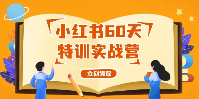 小红书60天特训实战营（系统课）从0打造能赚钱的小红书账号（55节课）跨境课程-外贸教程-精品网课-电商运营课库课堂