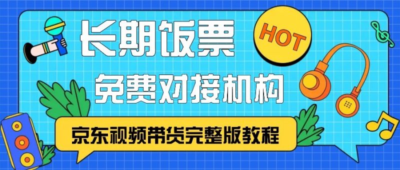 京东视频带货完整版教程，长期饭票、免费对接机构跨境课程-外贸教程-精品网课-电商运营课库课堂