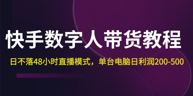 快手-数字人带货教程，日不落48小时直播模式，单台电脑日利润200-500跨境课程-外贸教程-精品网课-电商运营课库课堂