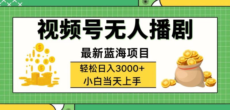 视频号无人播剧，轻松日入3000+，最新蓝海项目，拉爆流量收益，多种变…跨境课程-外贸教程-精品网课-电商运营课库课堂