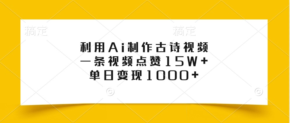 利用Ai制作古诗视频，一条视频点赞15W+，单日变现1000+跨境课程-外贸教程-精品网课-电商运营课库课堂