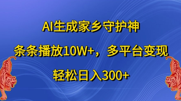 AI生成家乡守护神，条条播放10W+，多平台变现，轻松日入300+跨境课程-外贸教程-精品网课-电商运营课库课堂