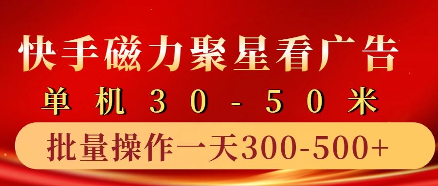 快手磁力聚星4.0实操玩法，单机30-50+10部手机一天三五张跨境课程-外贸教程-精品网课-电商运营课库课堂