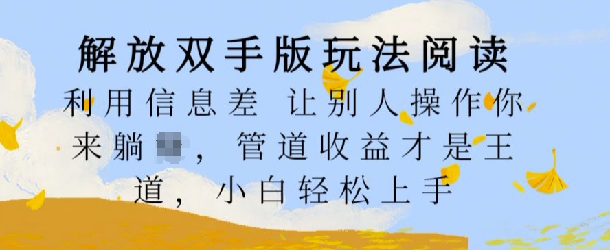 解放双手版玩法阅读，利用信息差让别人操作你来躺Z，管道收益才是王道，小白轻松上手跨境课程-外贸教程-精品网课-电商运营课库课堂