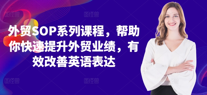 外贸SOP系列课程，帮助你快速提升外贸业绩，有效改善英语表达跨境课程-外贸教程-精品网课-电商运营课库课堂