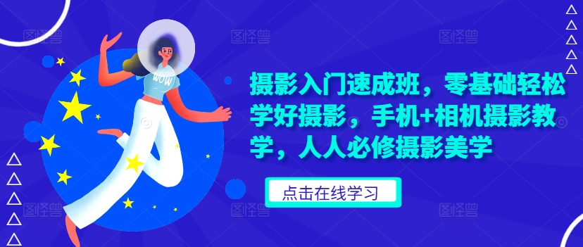摄影入门速成班，零基础轻松学好摄影，手机+相机摄影教学，人人必修摄影美学跨境课程-外贸教程-精品网课-电商运营课库课堂